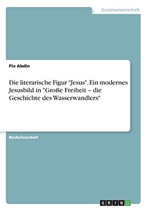 Abdin, Pia. Die literarische Figur "Jesus". Ein modernes Jesusbild in "Große Freiheit ¿ die Geschichte des Wasserwandlers". GRIN Verlag, 2019.