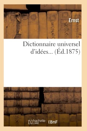 Ernst. Dictionnaire Universel d'Idées. Tome 2 (Éd.1875). Hachette Livre, 2012.