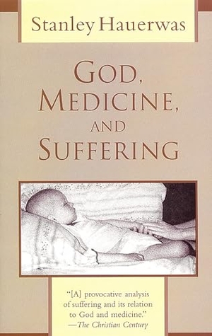 Hauerwas, Stanley. God, Medicine, and Suffering. William B. Eerdmans Publishing Company, 1994.