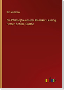 Die Philosophie unserer Klassiker: Lessing, Herder, Schiller, Goethe