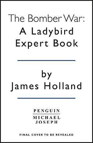 Holland, James. The Bomber War: A Ladybird Expert Book - Book 7 of the Ladybird Expert History of the Second World War. Penguin Books Ltd, 2020.