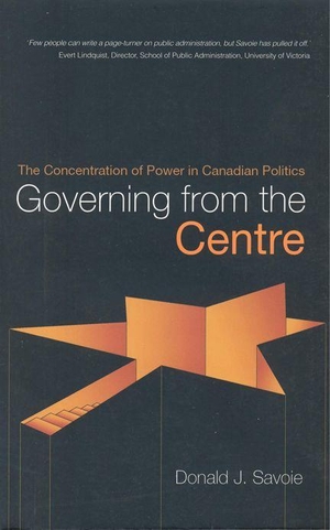 Savoie, Donald. Governing from the Centre - The Concentration of Power in Canadian Politics. University of Toronto Press, 1999.