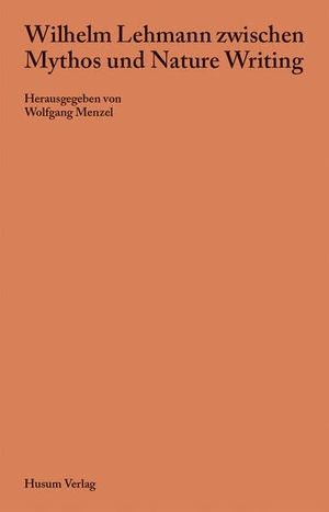 Menzel, Wolfgang (Hrsg.). Wilhelm Lehmann zwischen Mythos und Nature Writing. Husum Druck, 2024.