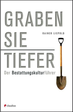 Liepold, Rainer. Graben Sie tiefer! - Der Bestattungskulturführer. Claudius Verlag GmbH, 2015.