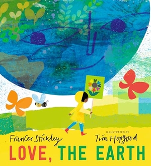 Stickley, Frances. Love, the Earth. Candlewick Press (MA), 2024.