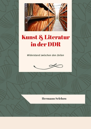 Selchow, Hermann. Kunst & Literatur in der DDR - Widerstand zwischen den Zeilen. tredition, 2023.