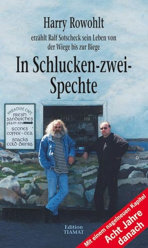Rowohlt, Harry / Ralf Sotscheck. In Schlucken-zwei-Spechte - Harry Rowohlt erzählt Ralf Sotscheck sein Leben von der Wiege bis zur Biege. Edition Tiamat, 2009.