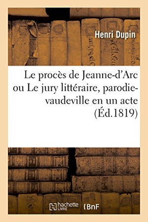 Dupin, Henri. Le procès de Jeanne-d'Arc ou Le jury littéraire, parodie-vaudeville en un acte. Hachette Livre, 2018.