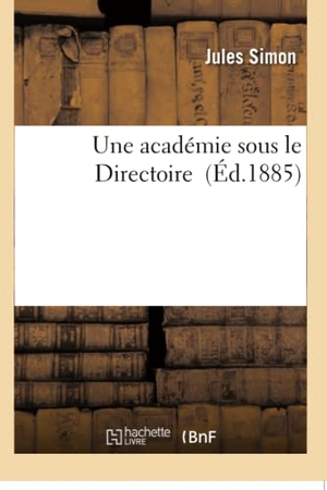 Simon, Jules. Une académie sous le Directoire. Hachette Livre, 2018.
