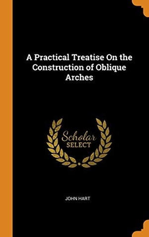 Hart, John. A Practical Treatise On the Construction of Oblique Arches. FRANKLIN CLASSICS TRADE PR, 2018.