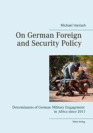 Hanisch, Michael. On German Foreign and Security Policy ¿ - Determinants of German Military Engagement in Africa Since 2011. Miles-Verlag, 2015.