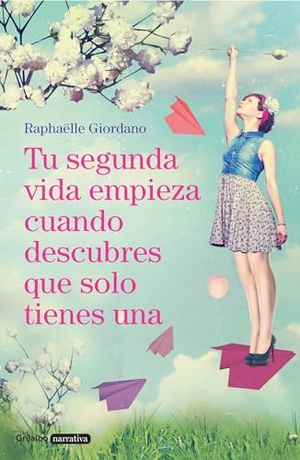 Giordano, Raphaelle. Tu Segunda Vida Empieza Cuando Descubres Que Solo Tienes Una / Your Second Life Begins When You Discover You Only Have One. Prh Grupo Editorial, 2017.