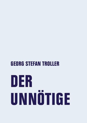 Troller, Georg Stefan. Der Unnötige - Frühe Texte. Verbrecher Verlag, 2022.