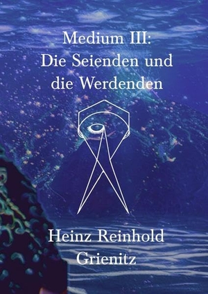Grienitz, Heinz Reinhold. Medium III - Die Seienden und die Werdenden. tredition, 2022.