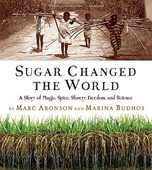Aronson, Marc / Marina Budhos. Sugar Changed the World - A Story of Magic, Spice, Slavery, Freedom, and Science. Kellie D. Sikora, 2017.