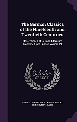 Howard, William Guild / Francke, Kuno et al. The German Classics of the Nineteenth and Twentieth Centuries: Masterpieces of German Literature Translated Into English Volume 19. Touchladybirdlucky Studios, 2016.