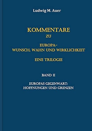Auer, Ludwig M.. Kommentare zu Europa-Wunsch, Wahn und Wirklichkeit. Eine Trilogie - Band II: Europas Gegenwart: Hoffnungen und Grenzen. Books on Demand, 2021.