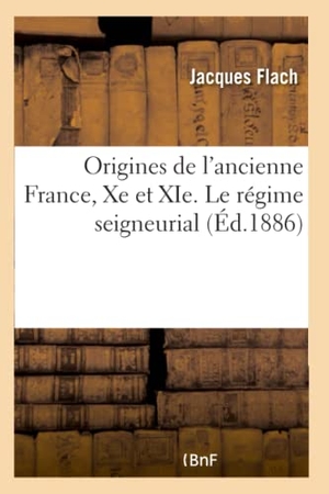 Flach-J. Les Origines de l'Ancienne France, Xe Et XIE Siècles. Le Régime Seigneurial. Hachette Livre, 2018.