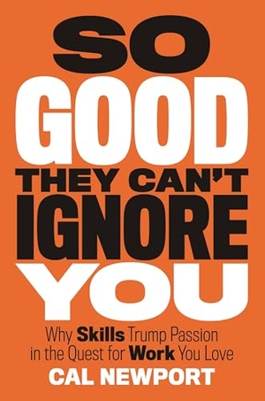 Newport, Cal. So Good They Can't Ignore You - Why Skills Trump Passion in the Quest for Work You Love. Grand Central Publishing, 2012.
