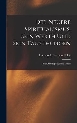 Fichte, Immanuel Hermann. Der Neuere Spiritualismus, Sein Werth Und Sein Täuschungen - Eine Anthropologische Studie. Creative Media Partners, LLC, 2022.