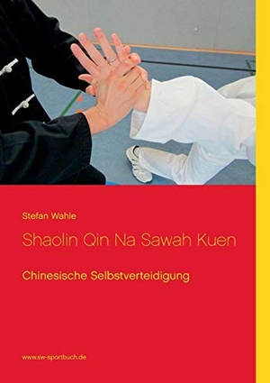 Wahle, Stefan. Shaolin Qin Na Sawah Kuen - Chinesische Selbstverteidigung. BoD - Books on Demand, 2016.