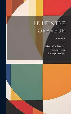 Heller, Joseph / Bartsch, Adam Von et al. Le Peintre Graveur; Volume 1. Legare Street Press, 2023.