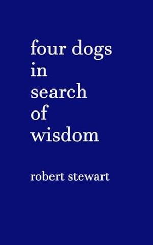 Stewart, Robert. Four Dogs in Search of Wisdom. Robert Stewart, 2025.