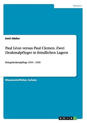 Hädler, Emil. Paul Léon versus Paul Clemen. Zwei Denkmalpfleger in feindlichen Lagern - Kriegsdenkmalpflege  1914 - 1918. GRIN Publishing, 2014.