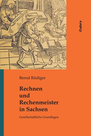 Rüdiger, Bernd. Rechnen und Rechenmeister in Sachsen - Gesellschaftliche Grundlagen. Eudora Verlag, 2025.