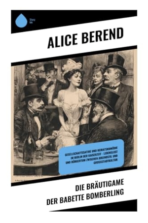 Berend, Alice. Die Bräutigame der Babette Bomberling - Gesellschaftssatire und Heiratskomödie im Berlin der Kaiserzeit - Lebenslust und Bürgertum zwischen Jugendstil und Großstadtkultur. Copycat, 2025.