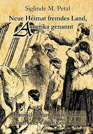 Petzl, Siglinde M.. Neue Heimat fremdes Land, Amerika genannt - Historischer Auswanderer-Roman nach einer wahren Geschichte - Zum anderen Ende der Welt Band II. DeBehr, 2014.