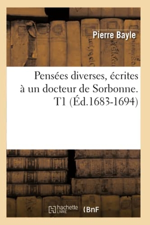 Bayle P. Pensées diverses, écrites à un docteur de Sorbonne. T1 (Éd.1683-1694). Hachette Livre, 2018.