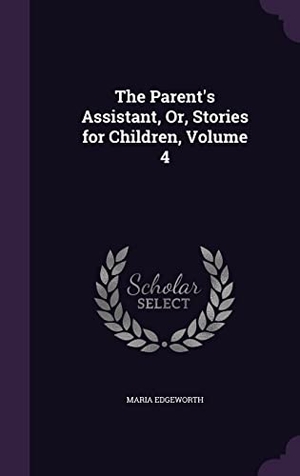 Edgeworth, Maria. The Parent's Assistant, Or, Stories for Children, Volume 4. Touchladybirdlucky Studios, 2016.