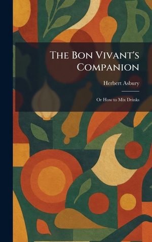 Asbury, Herbert. The Bon Vivant's Companion - Or How to Mix Drinks. Legare Street Press, 2026.