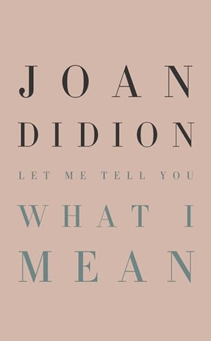 Didion, Joan. Let Me Tell You What I Mean. Knopf Doubleday Publishing Group, 1900.