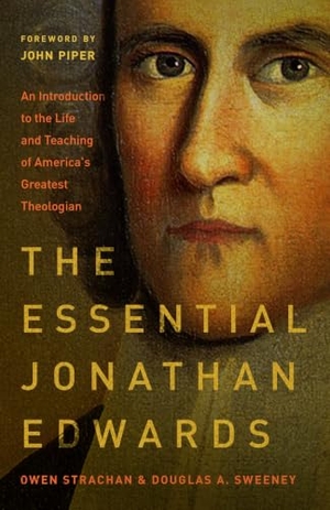 Strachan, Owen / Douglas Allen Sweeney. The Essential Jonathan Edwards - An Introduction to the Life and Teaching of America's Greatest Theologian. Moody Publishers, 2018.