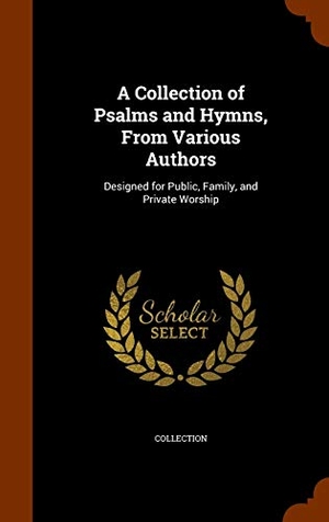 Collection. A Collection of Psalms and Hymns, From Various Authors - Designed for Public, Family, and Private Worship. Creative Media Partners, LLC, 2015.