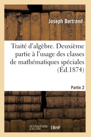 Bertrand, Joseph. Traité d'algèbre, à l'usage des classes de mathématiques spéciales partie 2. Hachette Livre, 2018.