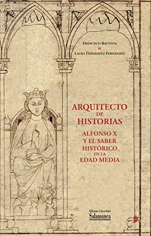 Bautista Pérez, Francisco / Laura Fernández. Arquitecto de historias : Alfonso X y el saber histórico en la Edad Media : a partir de los fondos de la Biblioteca General Histórica de la Universidad de Salamanca.  Ediciones Universidad de Salamanca, 2022.