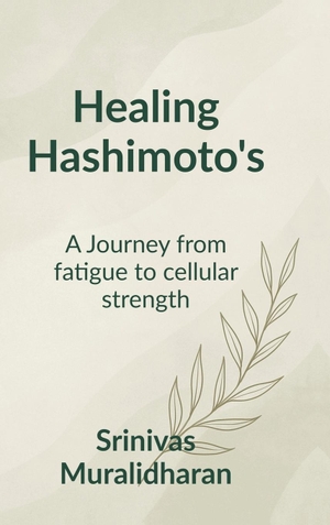 Srinivas Muralidharan. Healing Hashimoto's - A transformation journey from fatigue to Cellular strength.. Notion Press Media Pvt. Ltd, 2025.