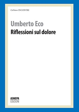 Eco, Umberto. Riflessioni sul dolore. ASMEPA Edizioni, 2014.