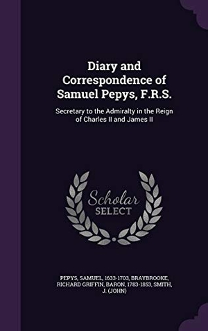 Pepys, Samuel / Braybrooke, Richard Griffin et al. Diary and Correspondence of Samuel Pepys, F.R.S.: Secretary to the Admiralty in the Reign of Charles II and James II. Touchladybirdlucky Studios, 2016.