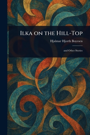 Boyesen, Hjalmar Hjorth. Ilka on the Hill-Top. Creative Media Partners, LLC, 2025.
