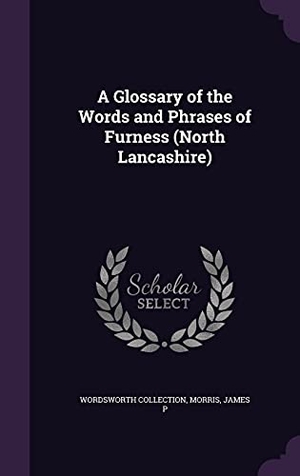 Collection, Wordsworth / Morris James P. A Glossary of the Words and Phrases of Furness (North Lancashire). Touchladybirdlucky Studios, 2016.