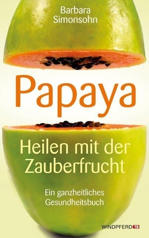 Simonsohn, Barbara. Papaya - Heilen mit der Zauberfrucht · Ein ganzheitliches Gesundheitshandbuch. Windpferd Verlagsges. mbH, 2011.