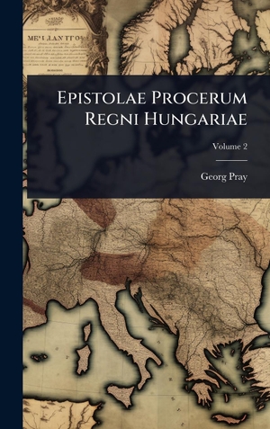 Pray, Georg. Epistolae Procerum Regni Hungariae. Tradd Street Press, 2025.