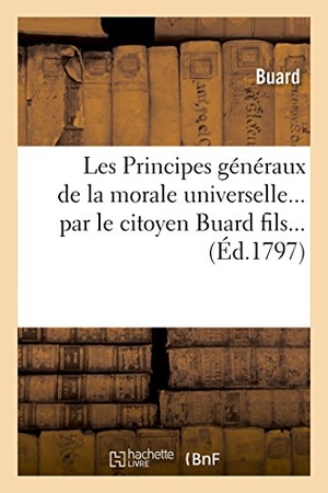 Buard. Les Principes Généraux de la Morale Universelle. Hachette Livre - BNF, 2017.