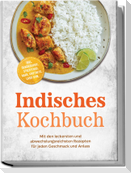 Indisches Kochbuch: Mit den leckersten und abwechslungsreichsten Rezepten für jeden Geschmack und Anlass - inkl. Gewürzguide, Streetfood, Naan, Chutneys, Lassi uvm.
