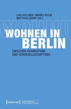Vollmer, Lisa / Andrej Holm et al (Hrsg.). Wohnen in Berlin - Zwischen Verwertung und Vergesellschaftung. Transcript Verlag, 2026.