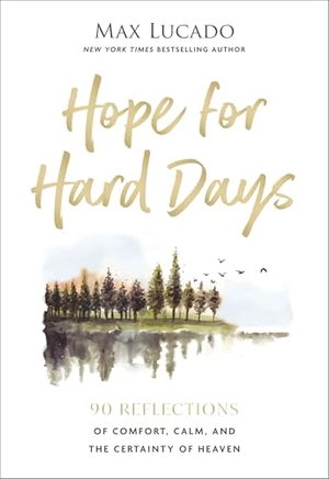 Lucado, Max. Hope for Hard Days - 90 Reflections of Comfort, Calm, and the Certainty of Heaven (A Daily Devotional). Thomas Nelson Publishers, 2026.